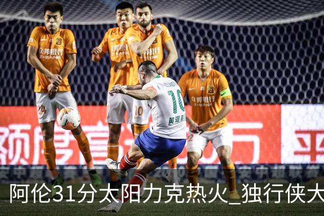 阿伦31分太阳力克热火 独行侠大胜开拓者36分